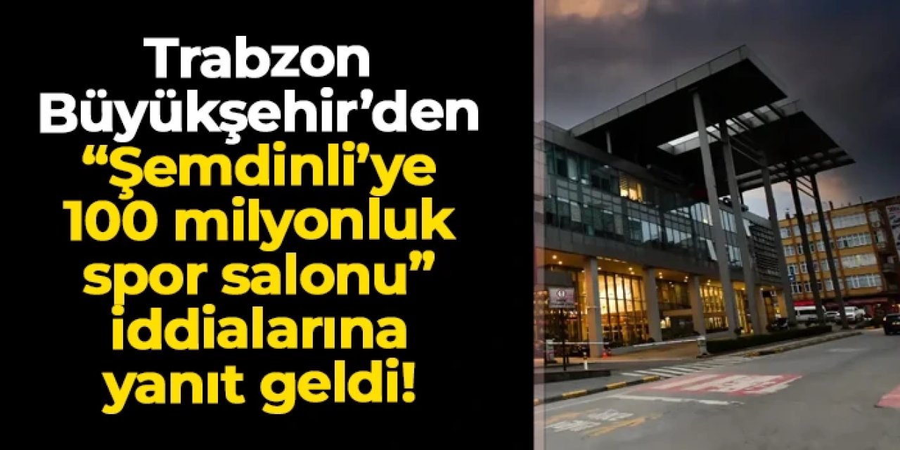 Trabzon Büyükşehir Belediyesi’nden “Şemdinli’ye 100 Milyon TL” iddialarına yanıt