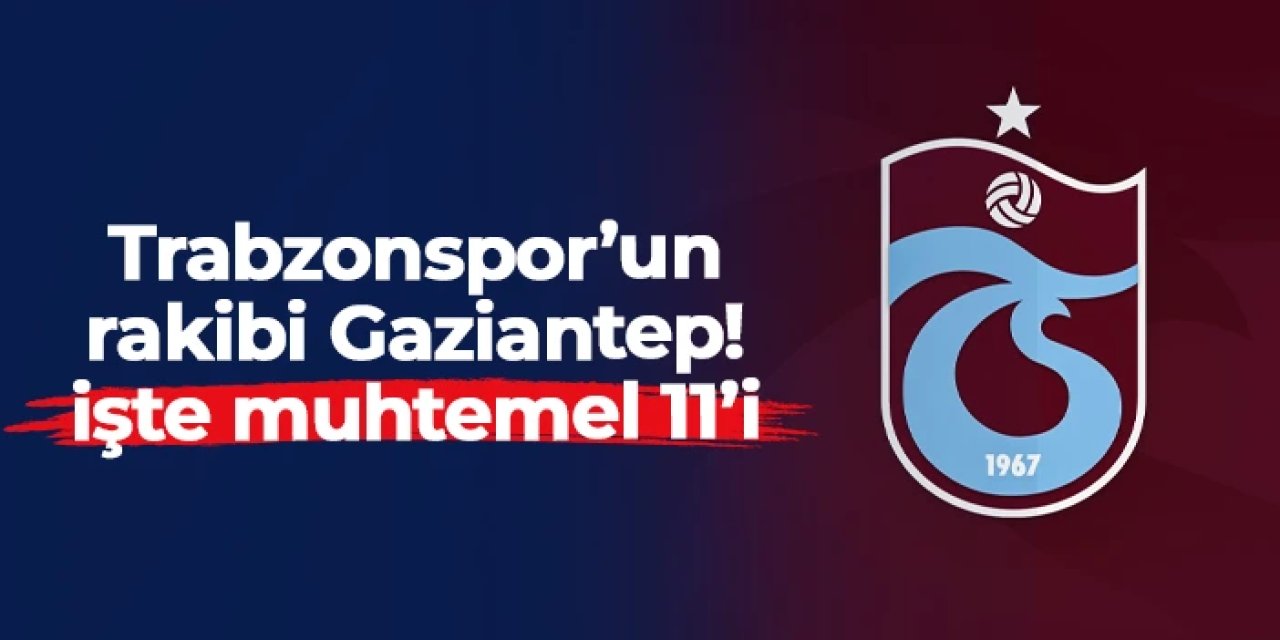 Trabzonspor'un rakibi Gaziantep FK! İşte muhtemel 11