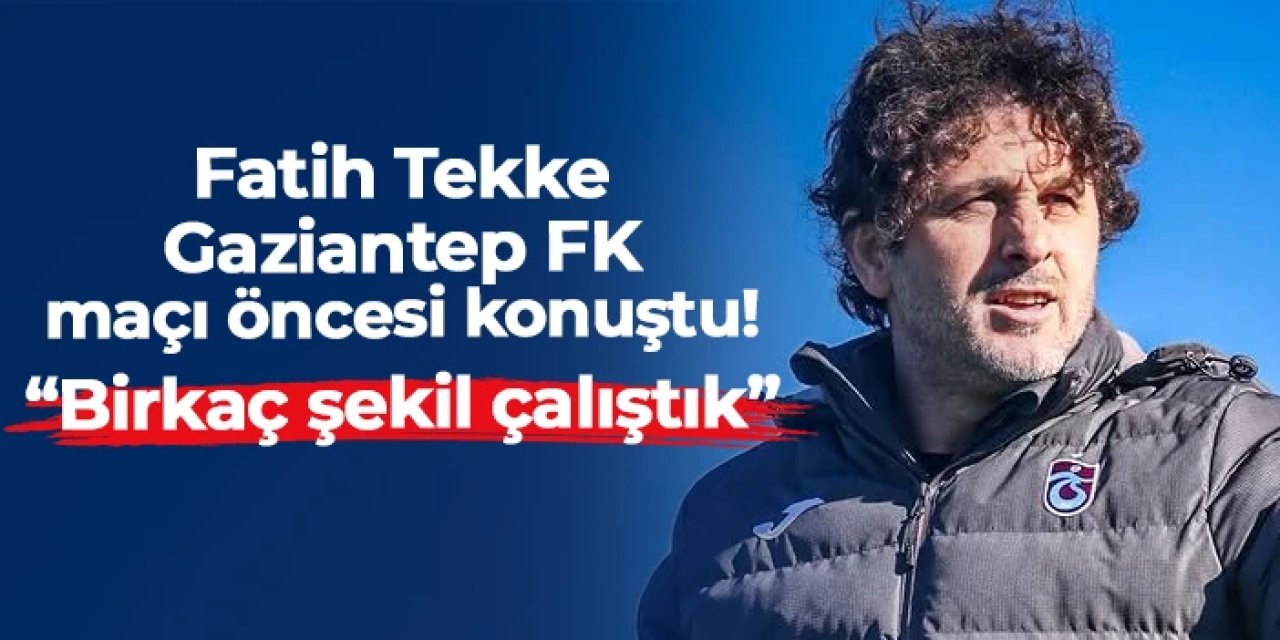 Trabzonspor'da Fatih Tekke Gaziantep FK maçı öncesi konuştu: "Birkaç şekil çalıştık"