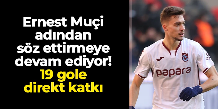 Trabzonspor'da Ernest Muçi'den 19 gole direkt katkı