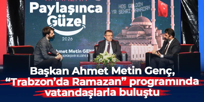 Başkan Ahmet Metin Genç, “Trabzon’da Ramazan” programında vatandaşlarla buluştu