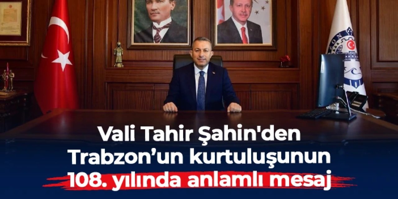Vali Tahir Şahin'den Trabzon’un kurtuluşunun 108. yılında anlamlı mesaj