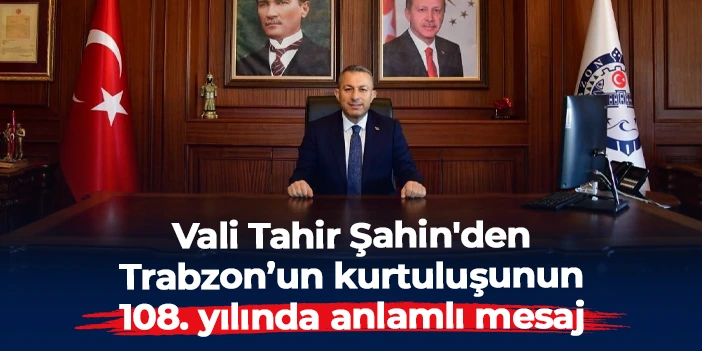 Vali Tahir Şahin'den Trabzon’un kurtuluşunun 108. yılında anlamlı mesaj