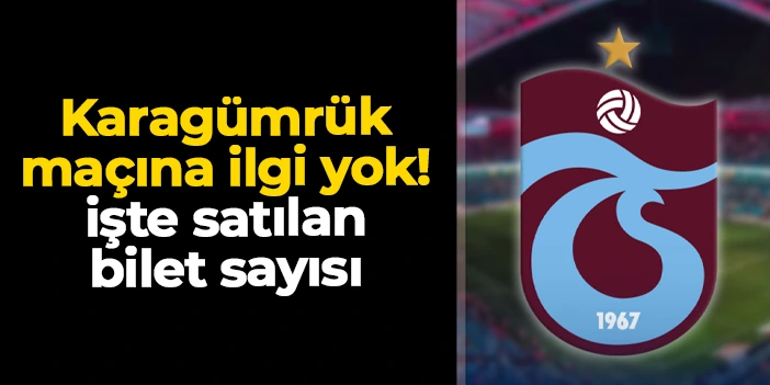 Trabzonspor - Karagümrük maçına beklenen ilgi yok! İşte satılan bilet sayısı