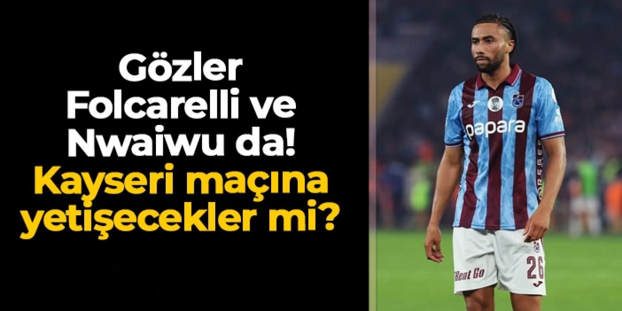 Trabzonspor'da Kayserispor maçı öncesi gözler Folcarelli ve Nwaiwu'da