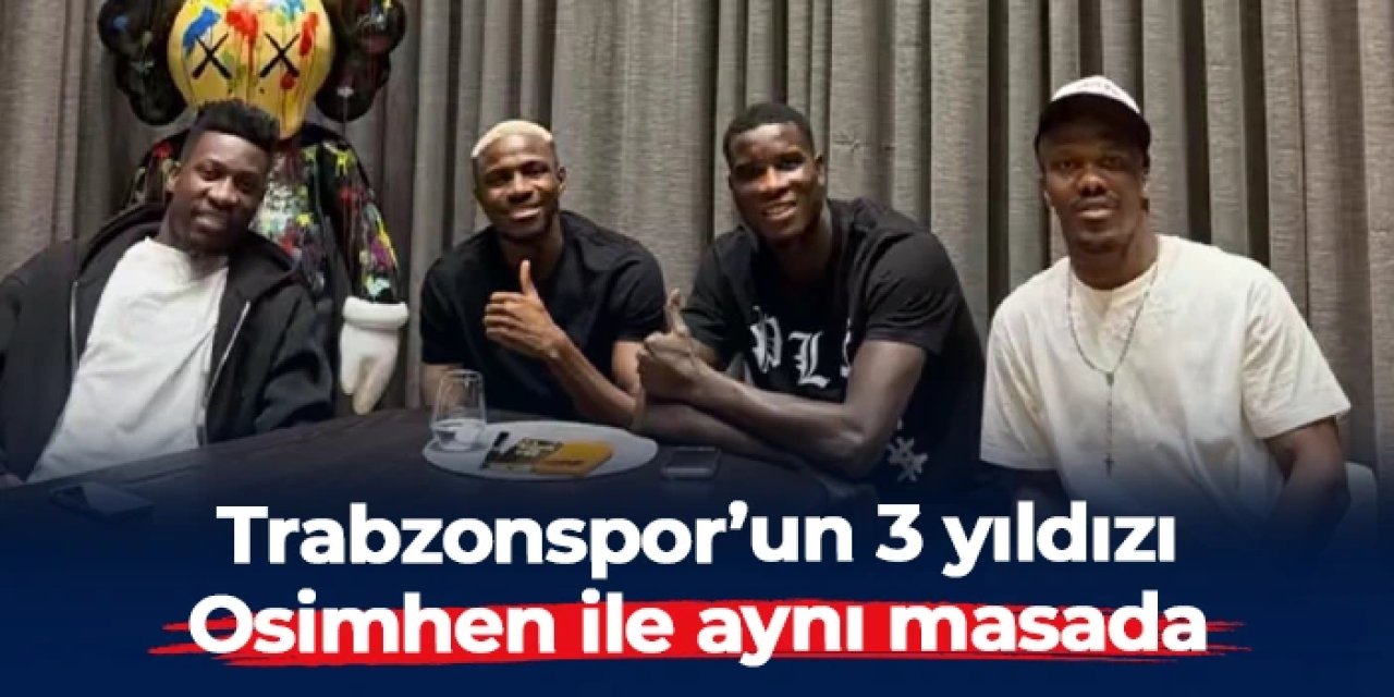 Trabzonsporlu Onuachu, Nwakaeme ve Onana, Galatasaraylı Osimhen ile aynı masada