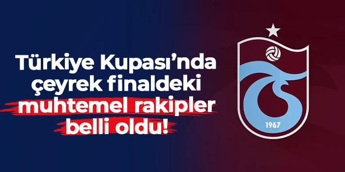 Türkiye Kupası çeyrek finalinde Trabzonspor'un muhtemel rakipleri belli oldu