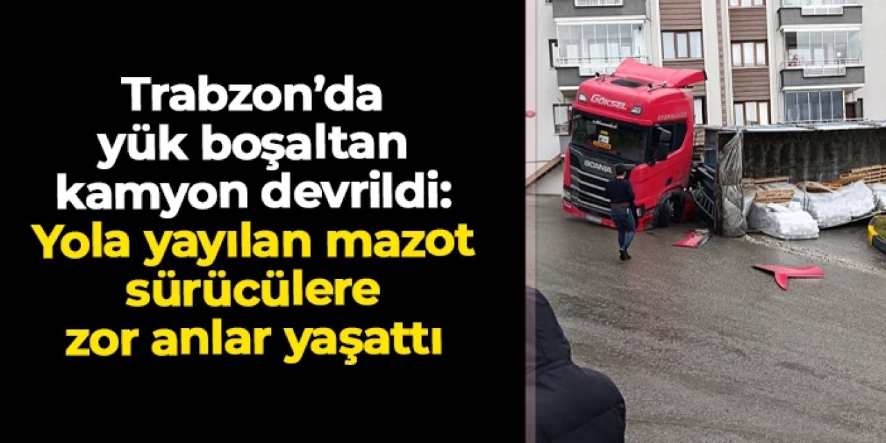 Trabzon’da yük boşaltan kamyon devrildi: Yola yayılan mazot sürücülere zor anlar yaşattı
