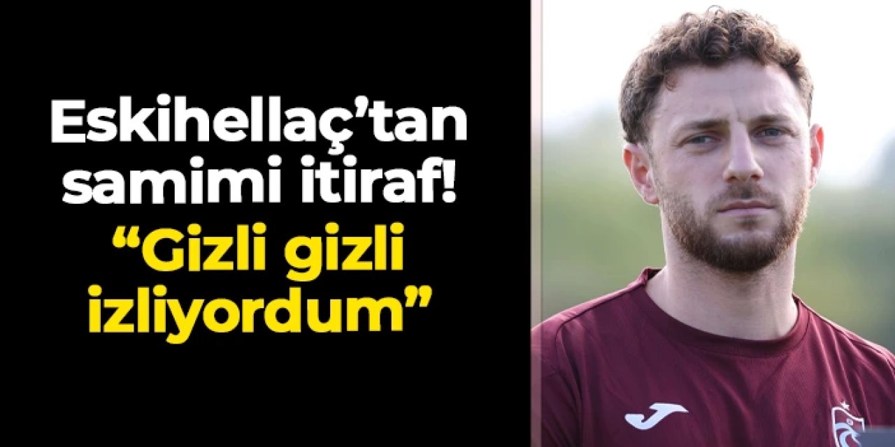 Trabzonsporlu Mustafa Eskihellaç'tan samimi itiraf: "Gizli gizli izliyordum"