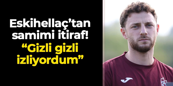 Trabzonsporlu Mustafa Eskihellaç'tan samimi itiraf: "Gizli gizli izliyordum"