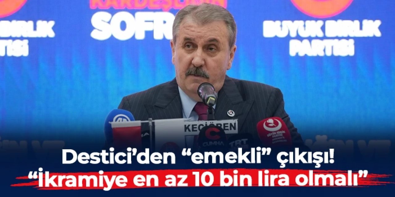 BBP lideri Mustafa Destici: “Emekli ikramiyesi en az 10 bin lira olmalı”