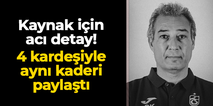 Trabzonspor'da vefat eden Orhan Kaynak için acı detay: 4 kardeşiyle aynı kaderi paylaştı