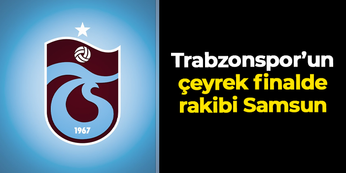 Trabzonspor kupada Samsunspor ile eşleşti! Yarı finalde rakip Galatasaray ya da Gençlerbirliği