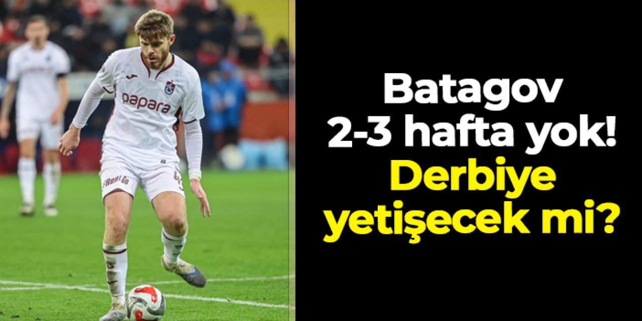Trabzonspor'da Batagov 2-3 hafta yok! Galatasaray derbisine yetişecek mi?