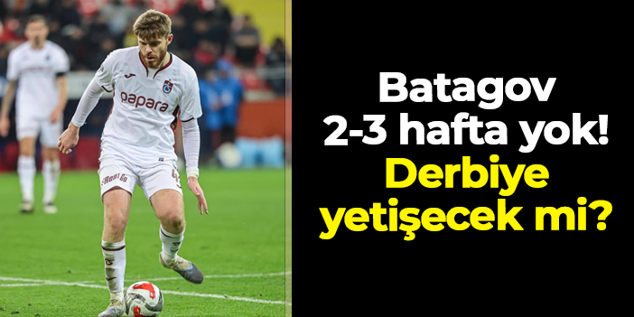 Trabzonspor'da Batagov 2-3 hafta yok! Galatasaray derbisine yetişecek mi?