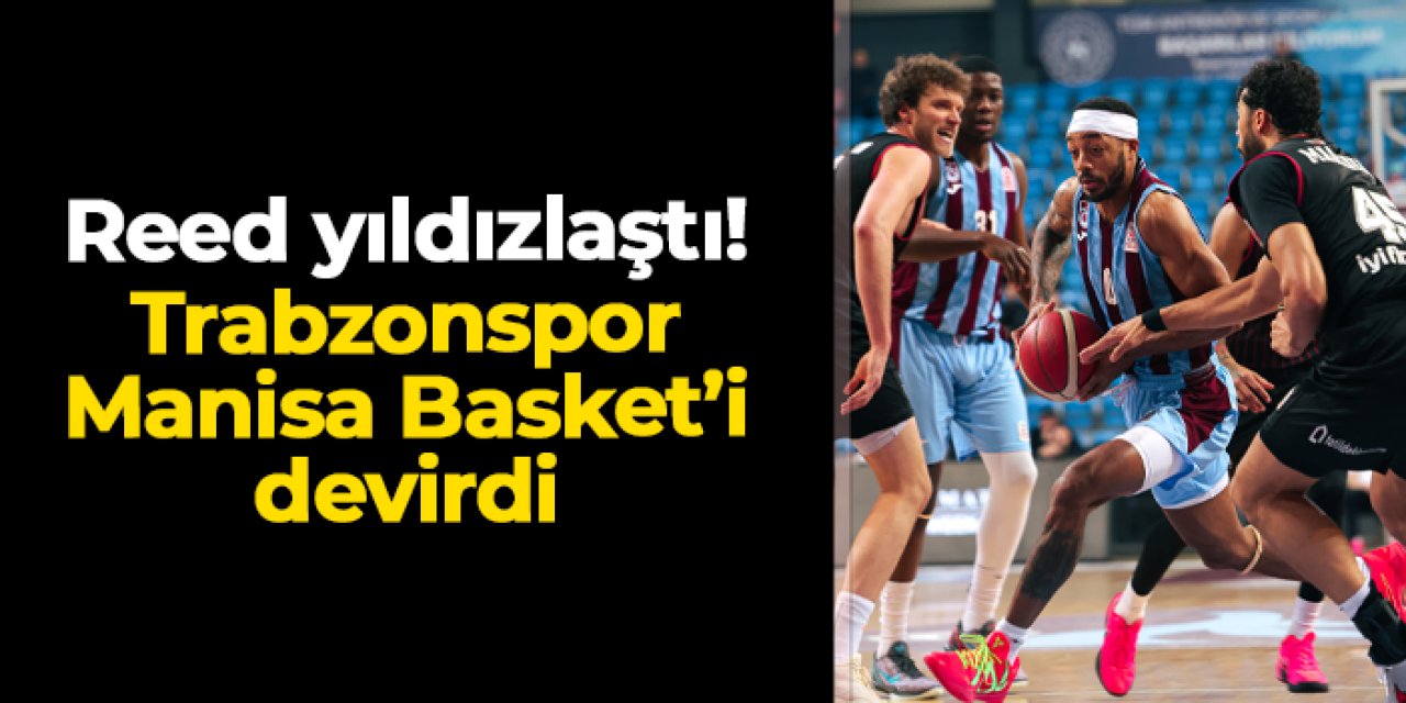 Marcquise Reed parkenin tozunu attırdı! Trabzonspor Basketbol Manisa'yı devirdi
