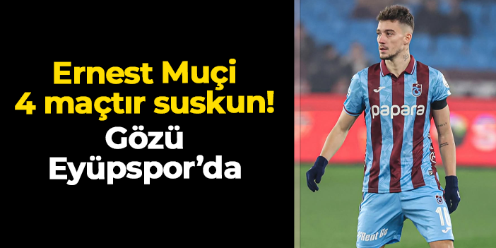 Trabzonspor'da Ernest Muçi 4 maçtır suskun! Gözü Eyüpspor'da
