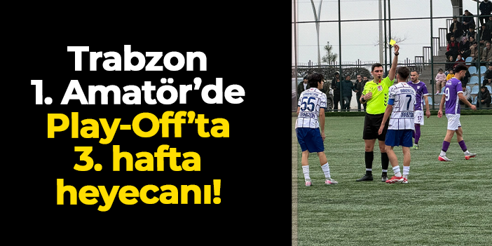 Trabzon 1. Amatör Play-Off Grubu'nda 3. hafta heyecanı