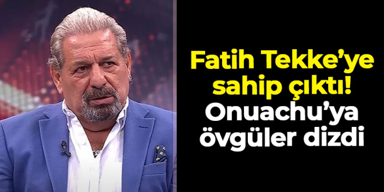 Erman Toroğlu Fatih Tekke'ye sahip çıktı! Onuachu'ya övgüler dizdi