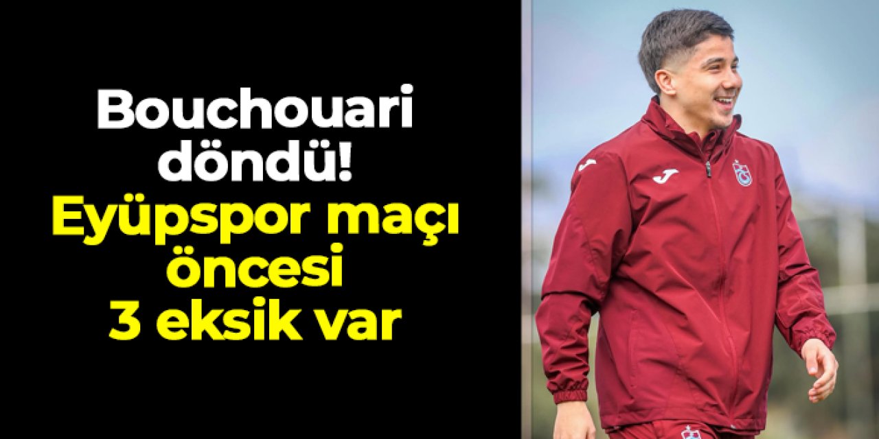 Trabzonspor'da Bouchouari döndü! Eyüpspor maçı öncesi 3 eksik var