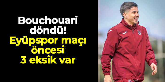 Trabzonspor'da Bouchouari döndü! Eyüpspor maçı öncesi 3 eksik var