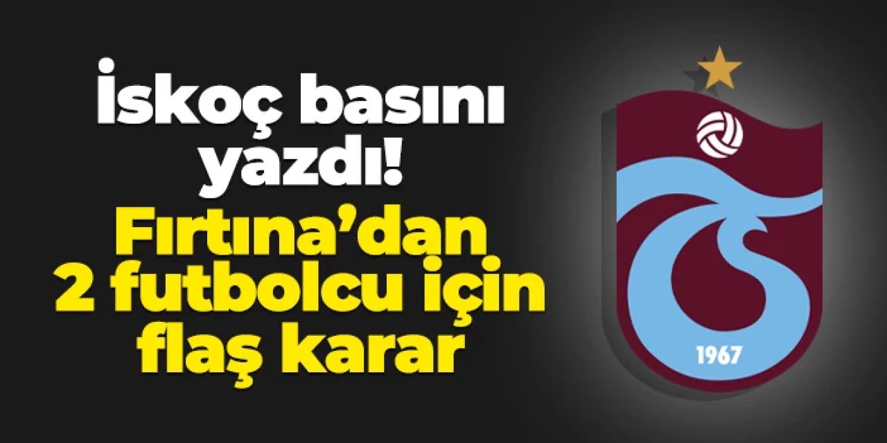 İskoç basını yazdı! Trabzonspor'dan 2 futbolcu için flaş karar