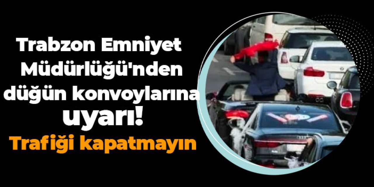 Trabzon Emniyet Müdürlüğü'nden düğün konvoylarına uyarı! Trafiği kapatmayın