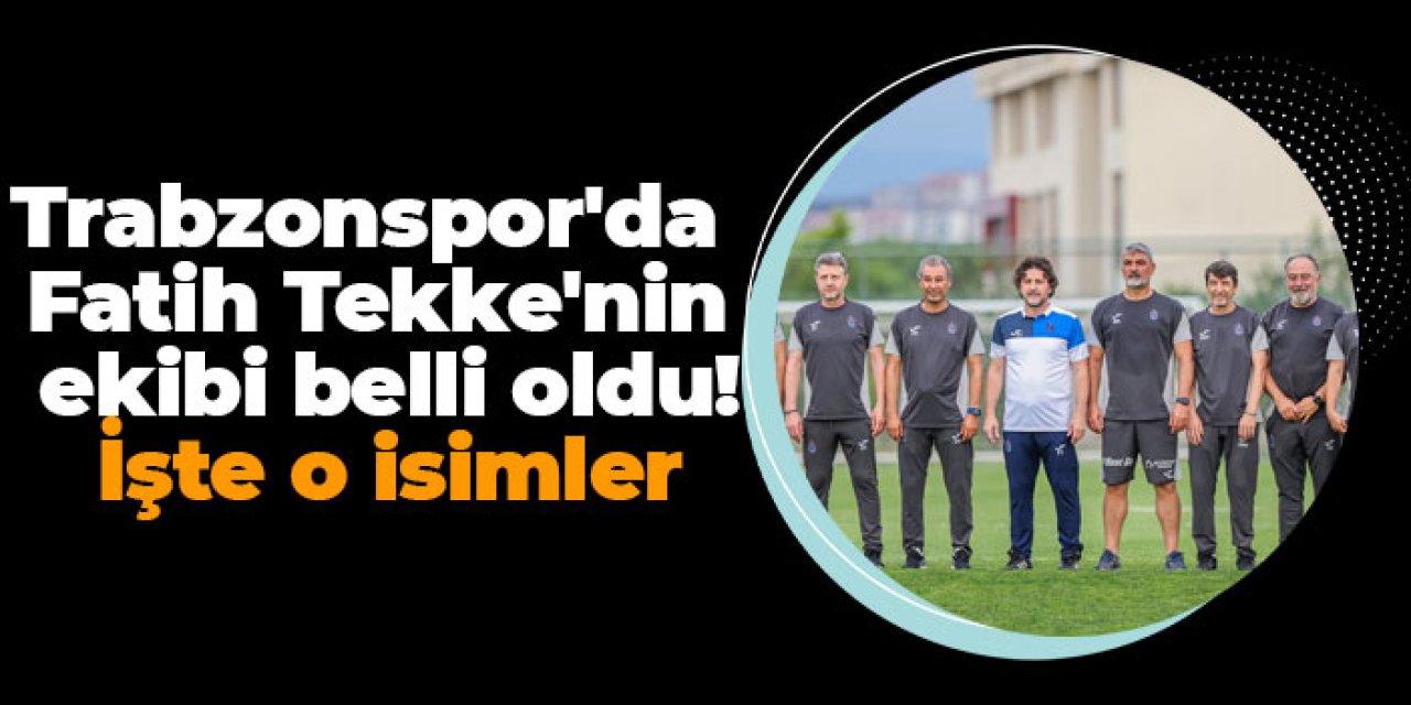 Trabzonspor'da Fatih Tekke'nin ekibi belli oldu! İşte o isimler