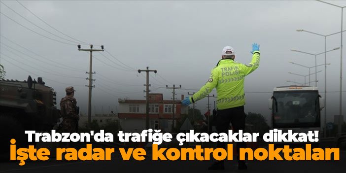 Trabzon'da yarın trafiğe çıkacaklar dikkat! İşte radar ve kontrol noktaları