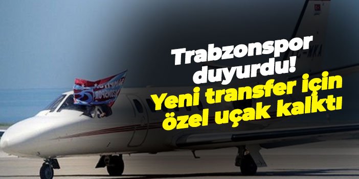 Trabzonspor duyurdu! Yeni transfer için özel uçak kalktı
