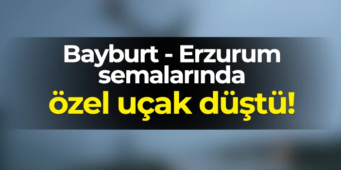 Bayburt-Erzurum semalarında özel uçak düştü