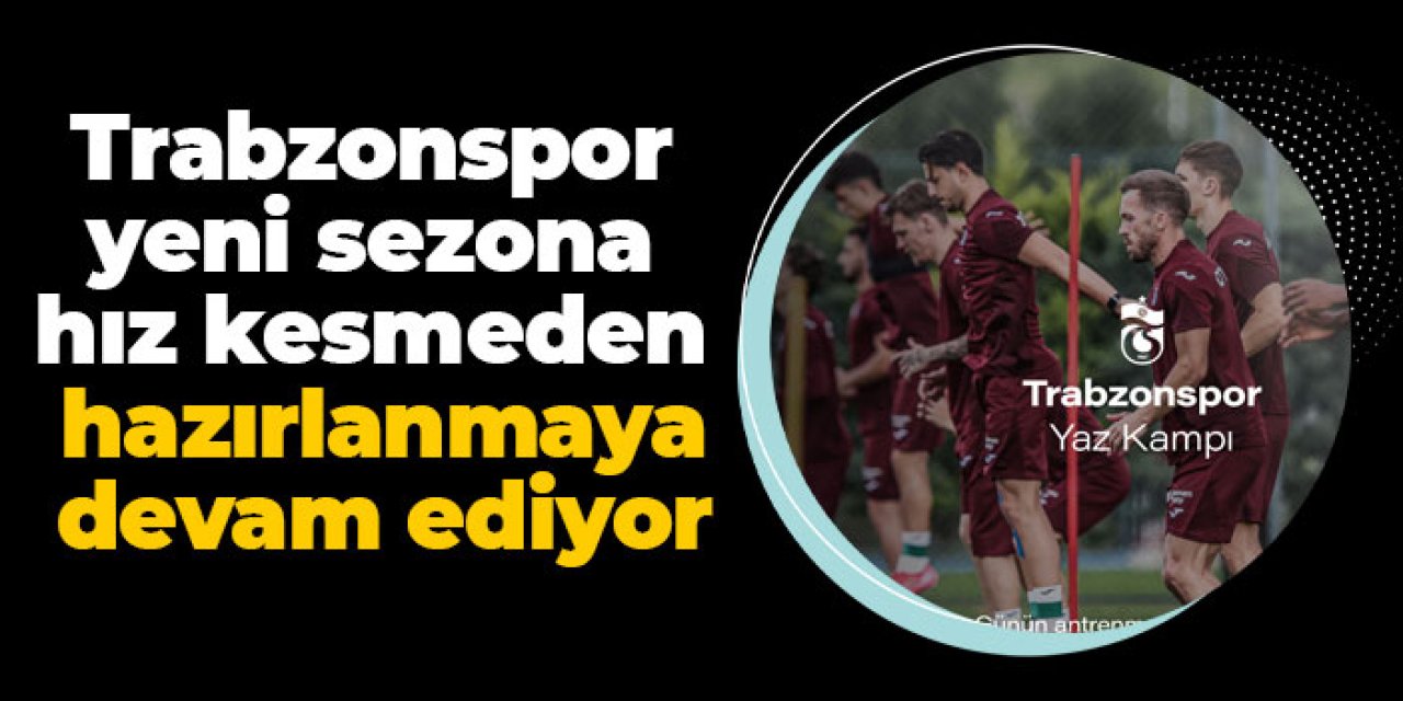 Trabzonspor yeni sezona hız kesmeden hazırlanmaya devam ediyor