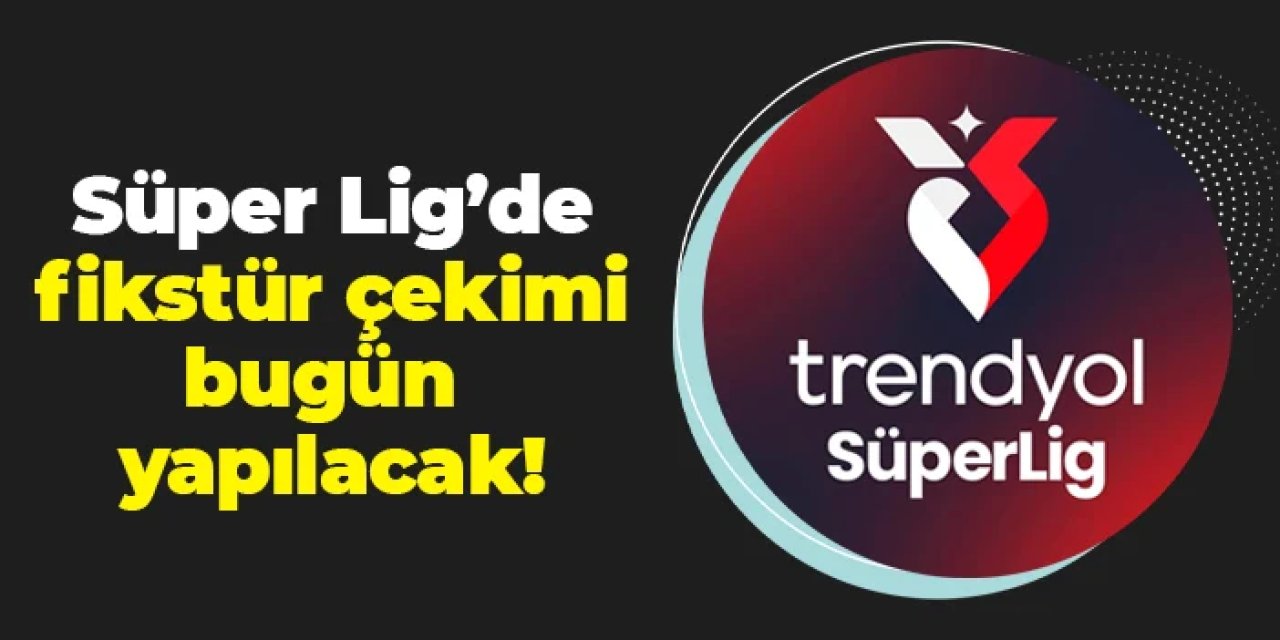 Süper Lig'de fikstür çekimi bugün yapılacak!