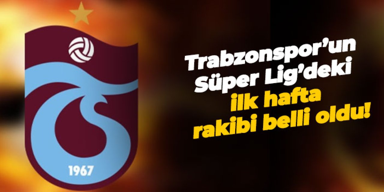 Trabzonspor'un Süper Lig'de ilk maçındaki rakibi belli oldu!