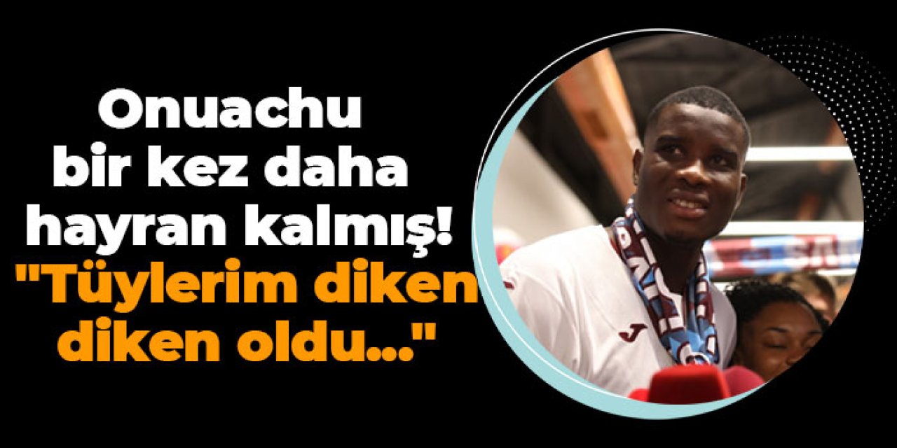 Trabzonspor'da Onuachu bir kez daha hayran kalmış! "Tüylerim diken diken oldu..."