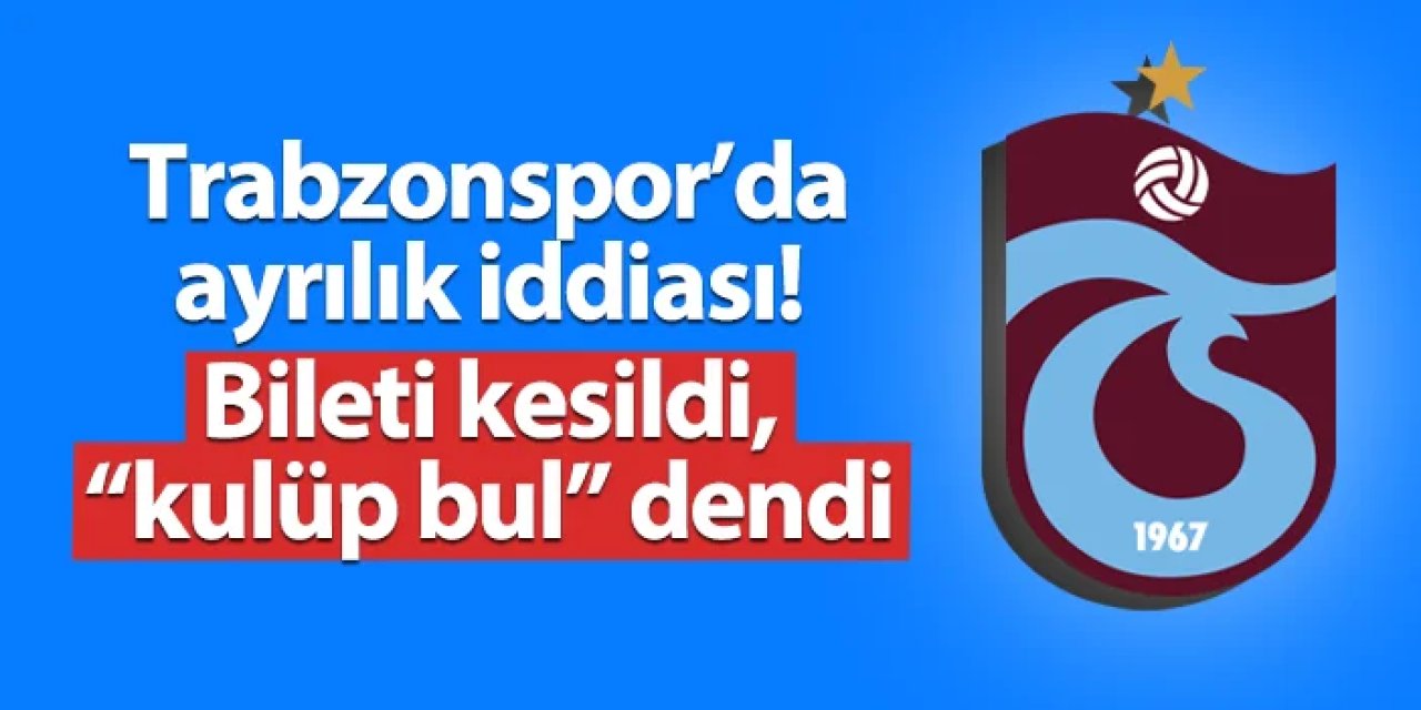 Trabzonspor'da ayrılık iddiası! Bileti kesildi, "kulüp bul" dendi