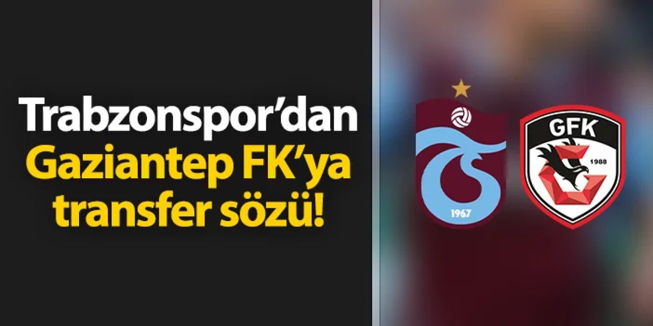 Trabzonspor'dan Gaziantep FK'ya transfer sözü!