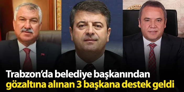 Trabzon'da belediye başkanından gözaltına alınan 3 başkana destek