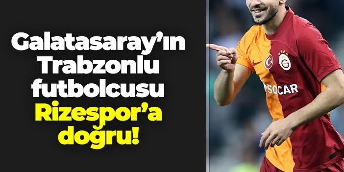 Rizespor Galatasaray'ın Trabzonlu ismine talip oldu!