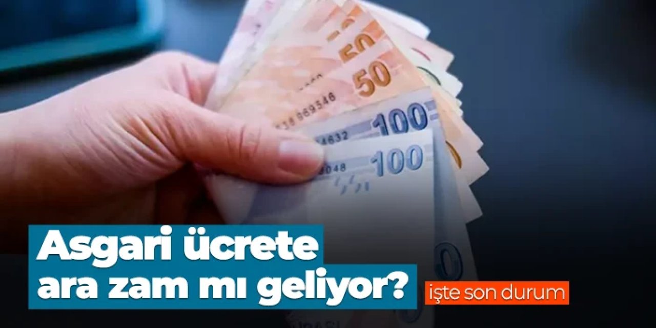 Asgari ücrete ara zam mı geliyor? İşte son durum