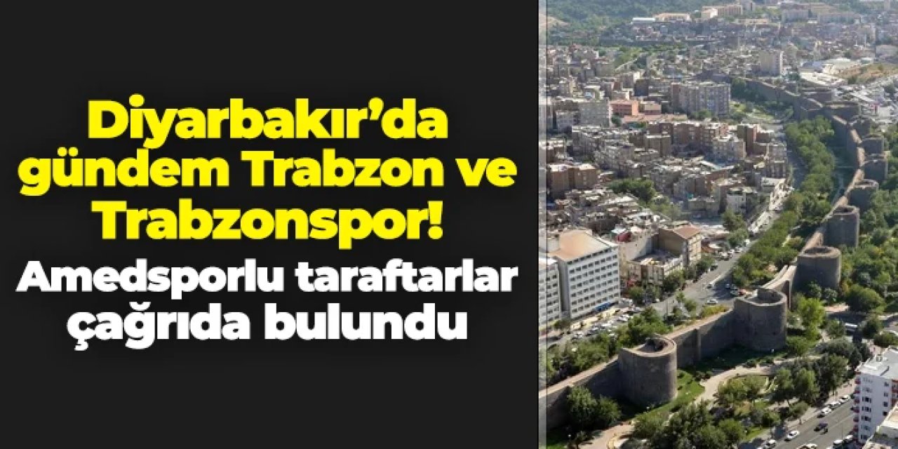 Diyarbakır'da gündem Trabzon ve Trabzonspor! Amedsporlu taraftarlardan çağrı geldi
