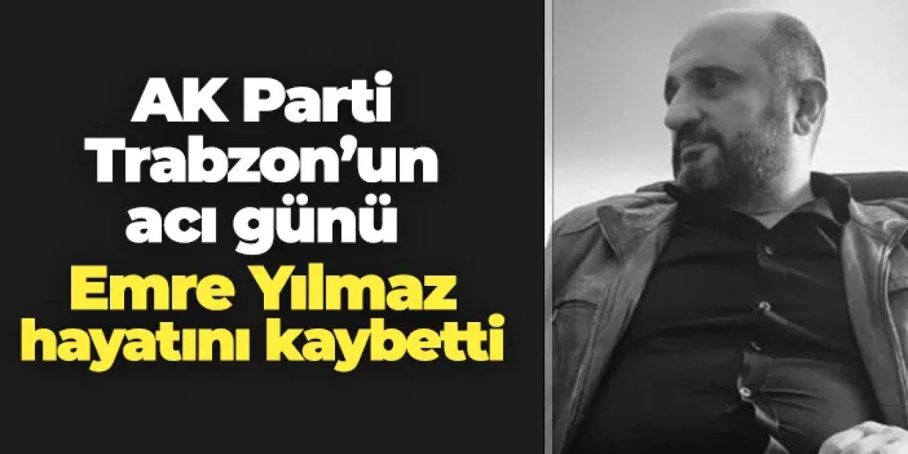 AK Parti Trabzon'un acı günü: Emre Yılmaz hayatını kaybetti