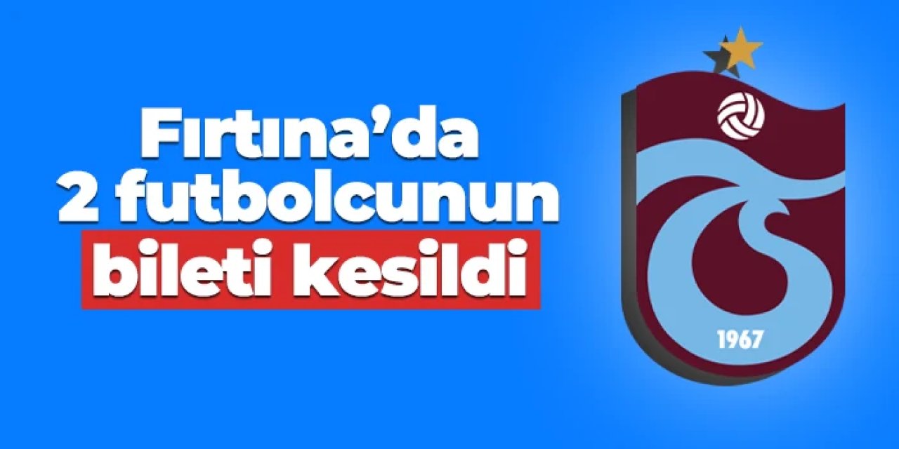 Trabzonspor'da iki futbolcunun bileti kesildi!