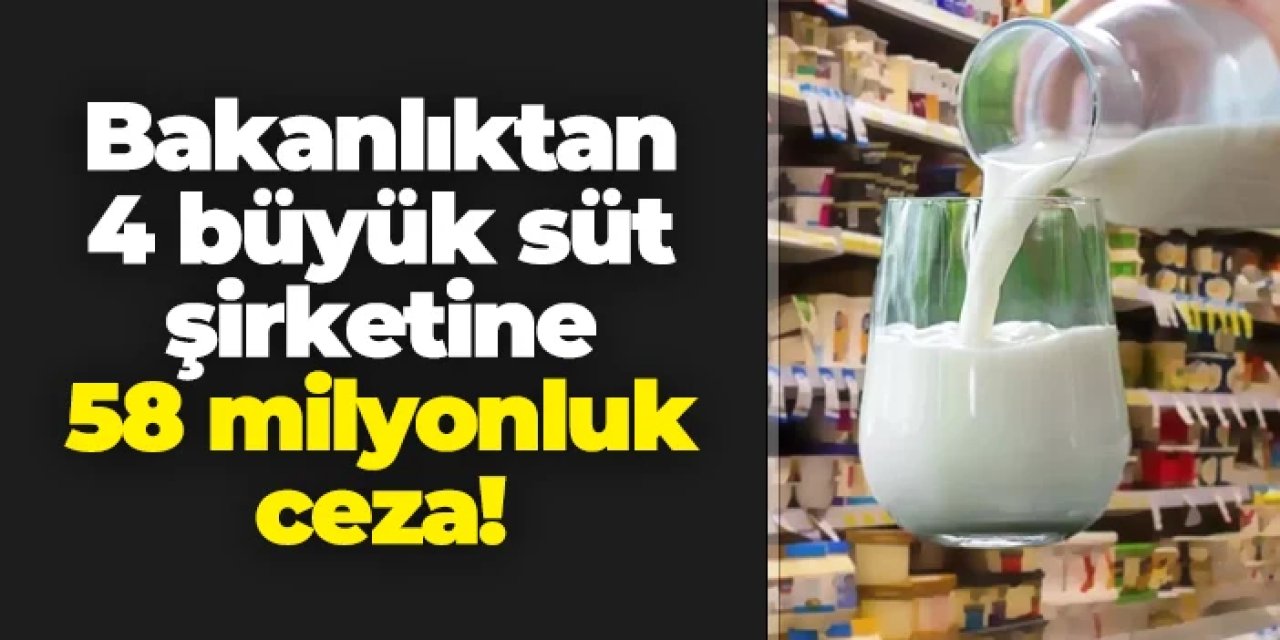 Ticaret Bakanlığı'ndan 4 büyük süt şirketine 58 milyon liralık ceza!