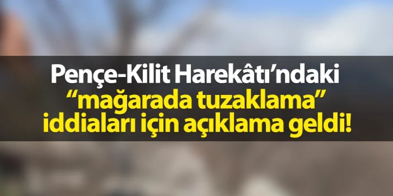 Pençe-Kilit Harekâtı’ndaki “mağarada tuzaklama” iddiaları için açıklama geldi!