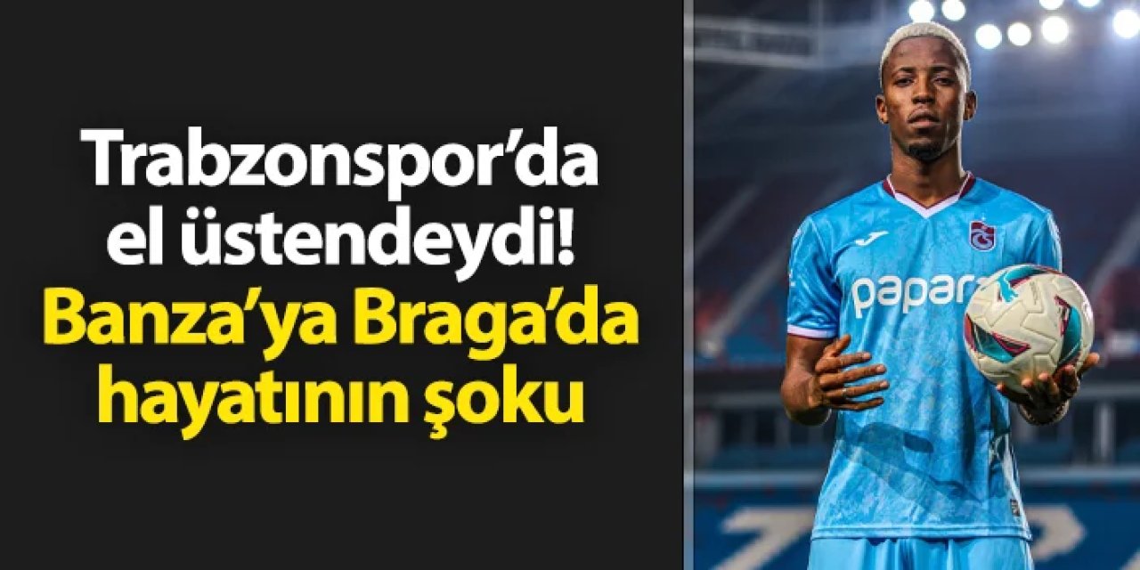 Trabzonspor'da el üstündeydi! Banza'ya Braga'da hayatının şoku