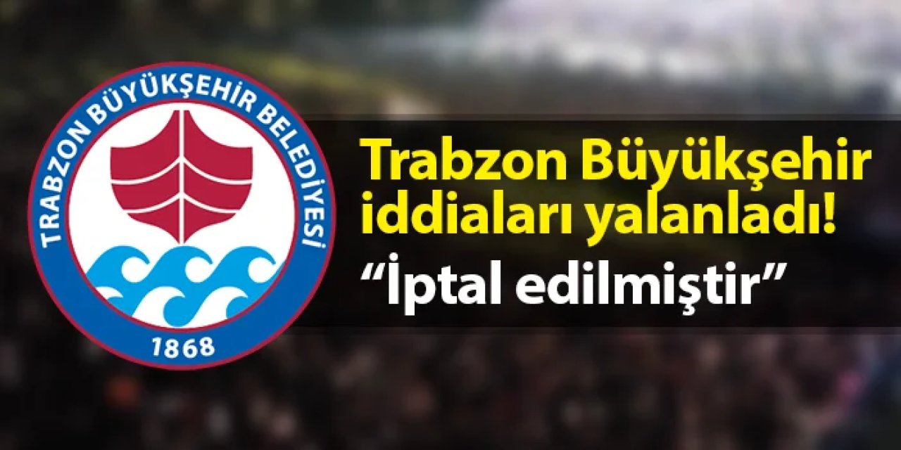 Trabzon Büyükşehir Belediyesi'nden iddialara yanıt! "Tüm etkinlikler iptal edilmiştir"