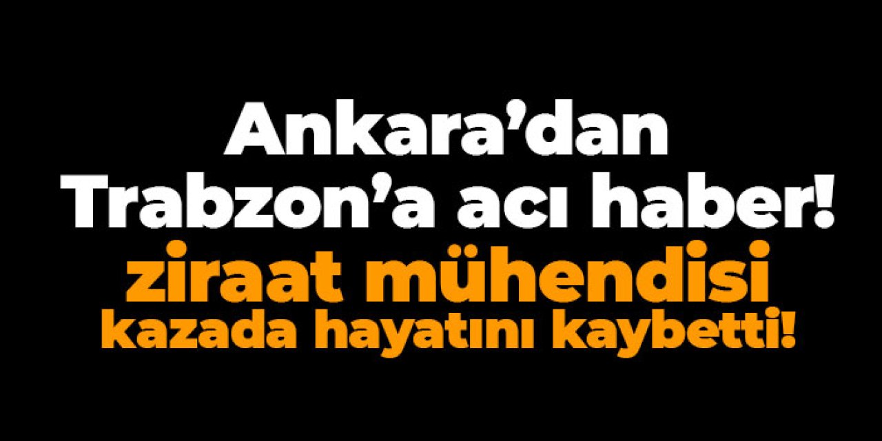 Trabzon Tarım ve Orman Müdürlüğü personeli Serkan Gümüşdağ  Ankara'da hayatını kaybetti