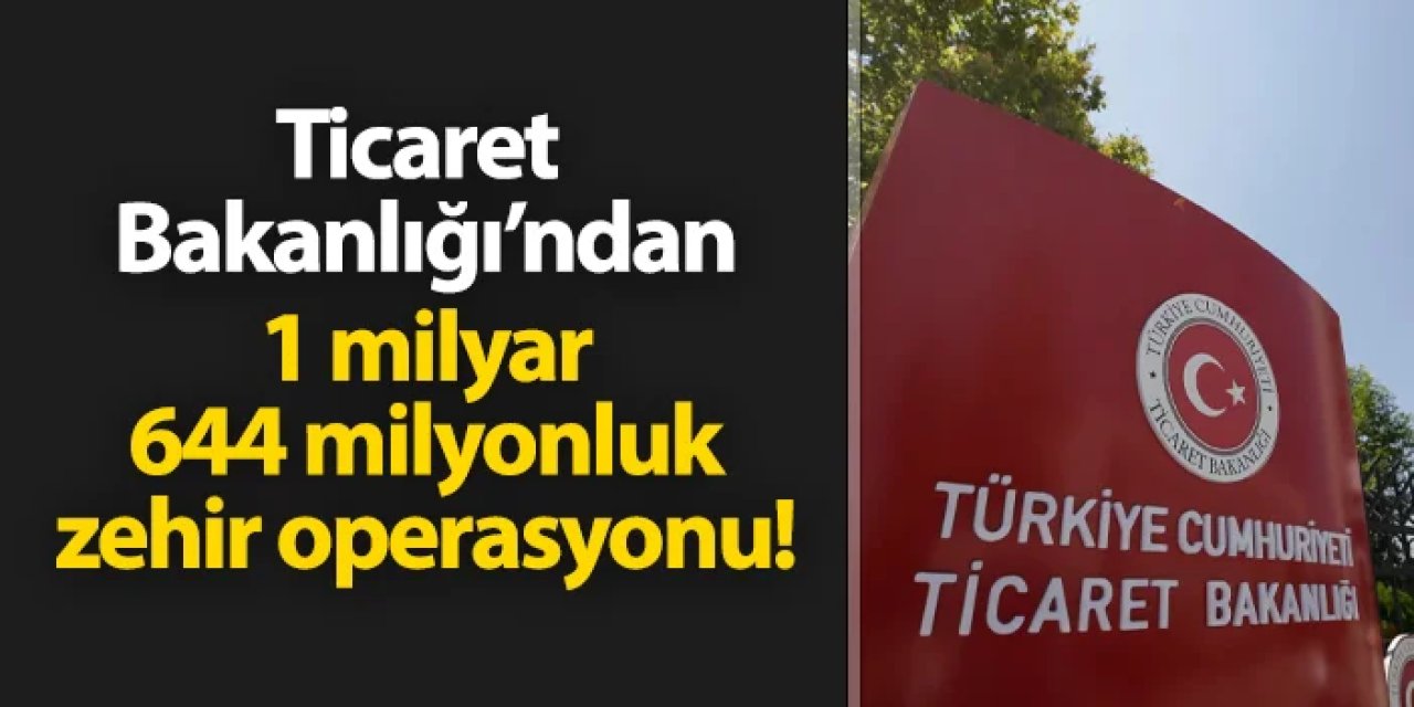 Ticaret Bakanlığı ekiplerinden 1 milyar 644 milyonluk zehir operasyonu!