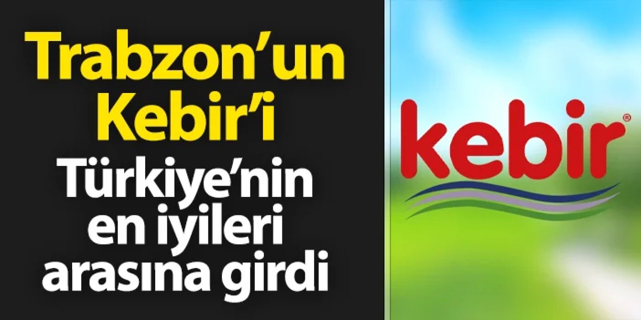 Trabzon'dan doğan Kebir markası Türkiye'nin en iyileri arasına girdi